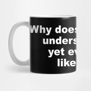 Why doesn't anyone understand me yet everyone likes me Mug